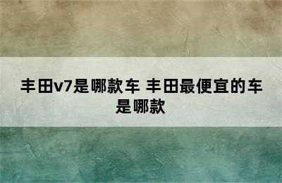 丰田v7是哪款车 丰田最便宜的车是哪款